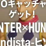 ついにゲット！HUNTER×HUNTER Grandista-ヒソカ-をレビュー